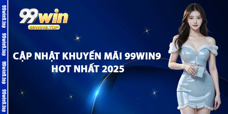 Cập Nhật Khuyến Mãi 99Win9 Hot Nhất 2025