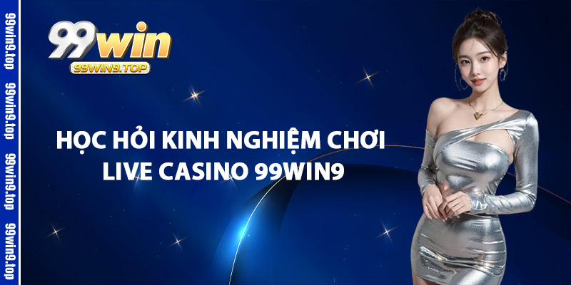 Học Hỏi Kinh Nghiệm Chơi Live Casino 99Win9