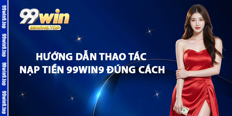 Hướng Dẫn Thao Tác Nạp Tiền 99Win9 Đúng Cách