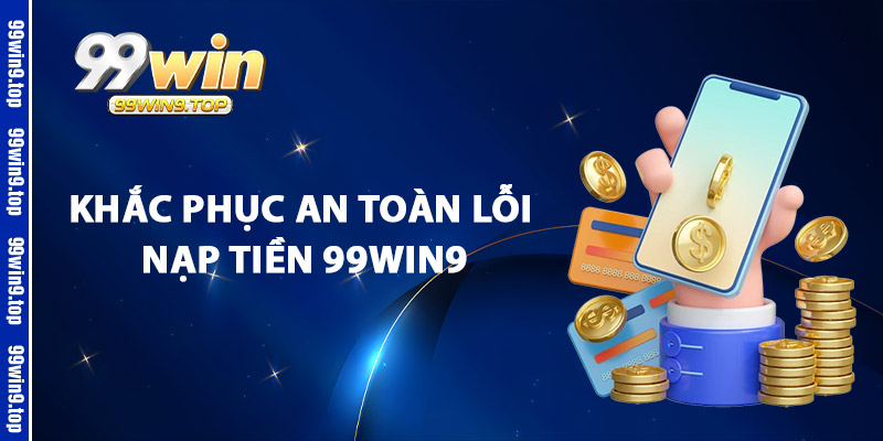 Khắc Phục An Toàn Lỗi Nạp Tiền 99Win9