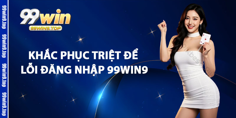 Khắc Phục Triệt Để Lỗi Đăng Nhập 99Win9