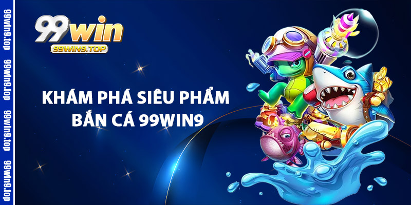 Khám Phá Siêu Phẩm Bắn Cá 99Win9