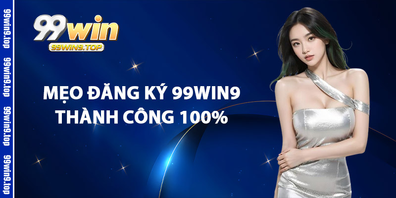 Mẹo Đăng Ký 99Win9 Thành Công 100%
