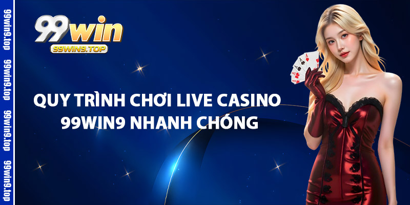 Quy Trình Chơi Live Casino 99Win9 Nhanh Chóng