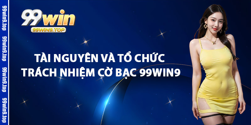 Tài Nguyên Và Tổ Chức Trách Nhiệm Cờ Bạc 99Win9